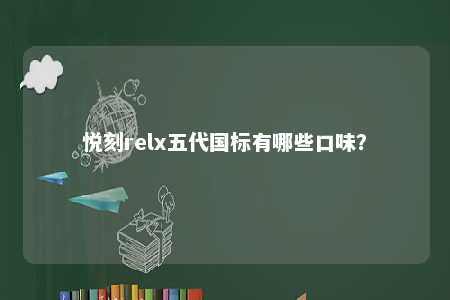 悦刻relx五代国标有哪些口味	？ 